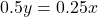 \[0.5y = 0.25x\]